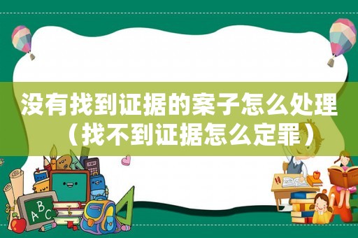 沒有找到證據的案子怎么處理（找不到證據怎么定罪）