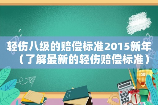 輕傷八級的賠償標準2015新年（了解最新的輕傷賠償標準）