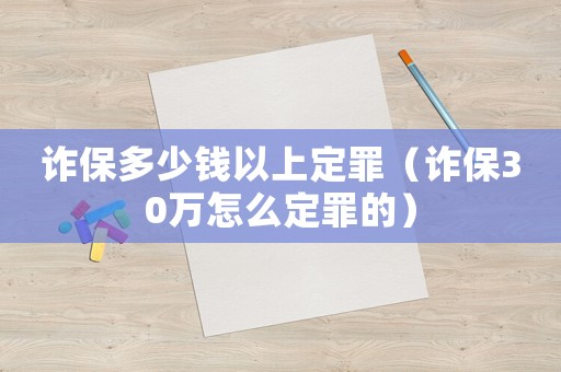 詐保多少錢以上定罪（詐保30萬怎么定罪的）