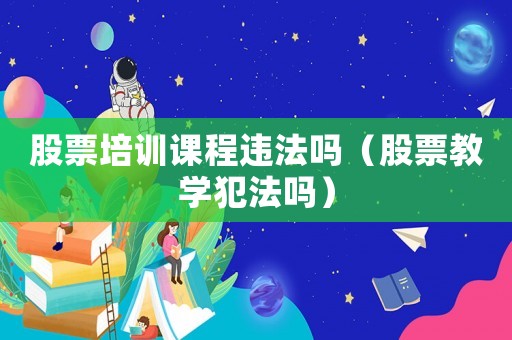股票培訓課程違法嗎（股票教學犯法嗎）