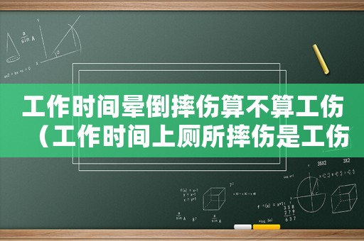 工作時間暈倒摔傷算不算工傷（工作時間上廁所摔傷是工傷嗎）