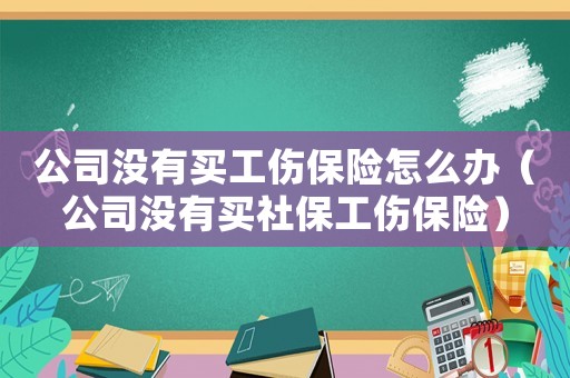 公司沒(méi)有買(mǎi)工傷保險(xiǎn)怎么辦（公司沒(méi)有買(mǎi)社保工傷保險(xiǎn)）
