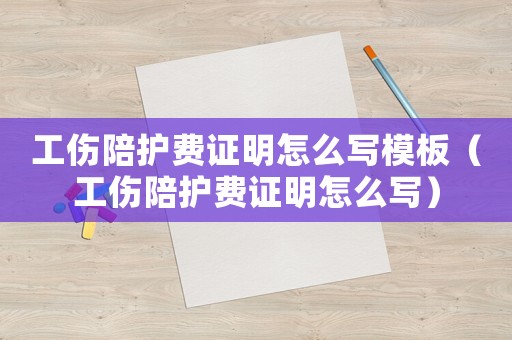 工傷陪護(hù)費(fèi)證明怎么寫模板（工傷陪護(hù)費(fèi)證明怎么寫）