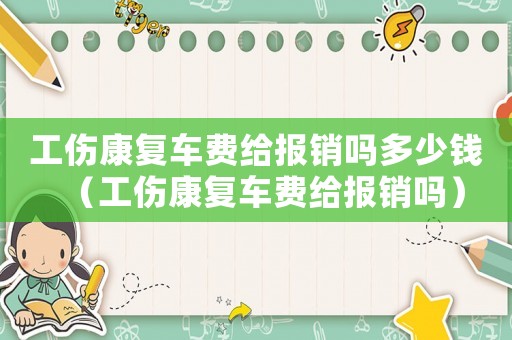 工傷康復車費給報銷嗎多少錢（工傷康復車費給報銷嗎）