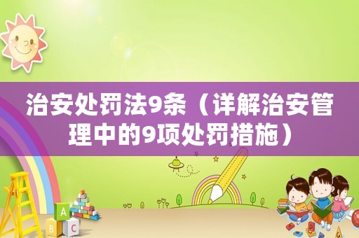 治安處罰法9條（詳解治安管理中的9項處罰措施）