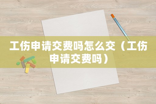 工傷申請交費嗎怎么交（工傷申請交費嗎）