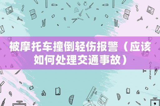 被摩托車撞倒輕傷報警（應該如何處理交通事故）