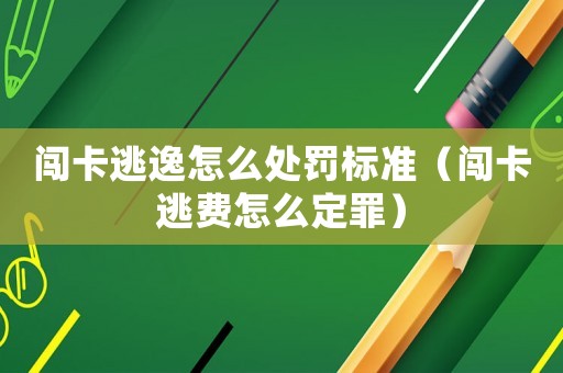 闖卡逃逸怎么處罰標準（闖卡逃費怎么定罪）
