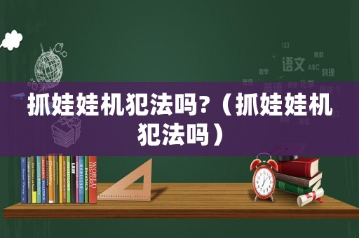 抓娃娃機犯法嗎?（抓娃娃機犯法嗎）