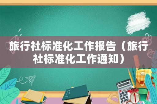 旅行社標(biāo)準(zhǔn)化工作報(bào)告（旅行社標(biāo)準(zhǔn)化工作通知）
