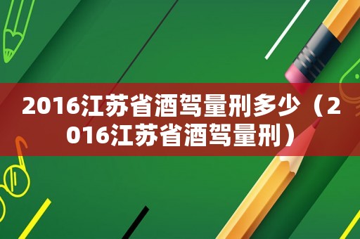 2016江蘇省酒駕量刑多少（2016江蘇省酒駕量刑）