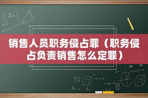銷售人員職務侵占罪（職務侵占負責銷售怎么定罪）