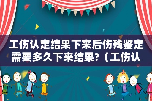 工傷認(rèn)定結(jié)果下來(lái)后傷殘鑒定需要多久下來(lái)結(jié)果?（工傷認(rèn)定鑒定結(jié)束后辦理流程）