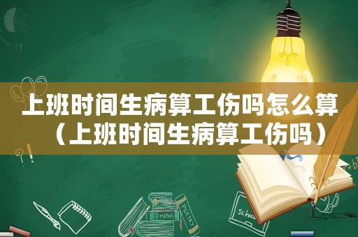 上班時(shí)間生病算工傷嗎怎么算（上班時(shí)間生病算工傷嗎）