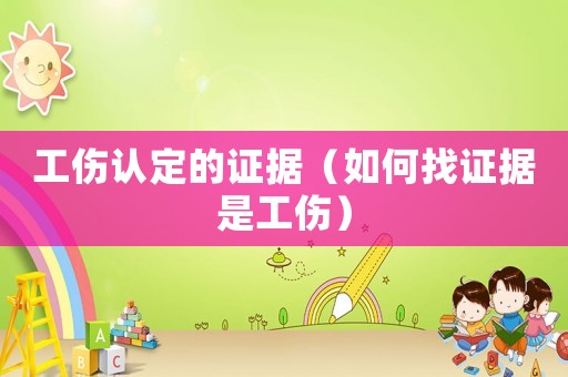 工傷認(rèn)定的證據(jù)（如何找證據(jù)是工傷）