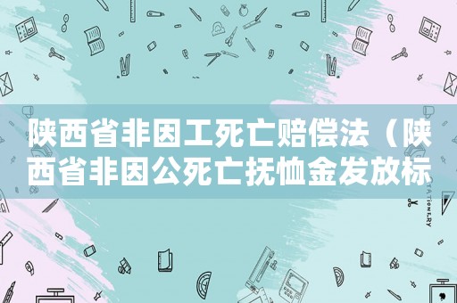 陜西省非因工死亡賠償法（陜西省非因公死亡撫恤金發(fā)放標(biāo)準(zhǔn)）