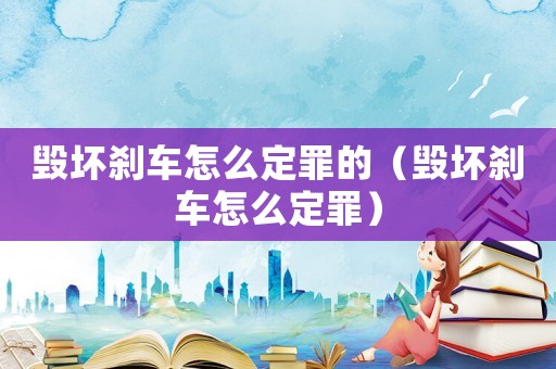 毀壞剎車怎么定罪的（毀壞剎車怎么定罪）
