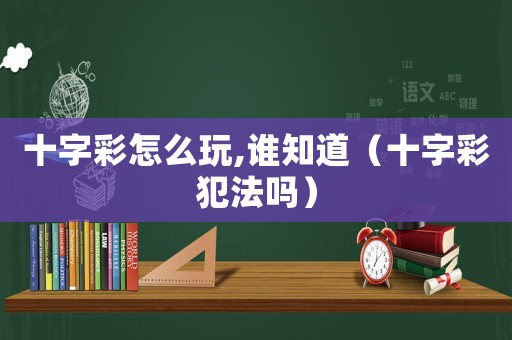十字彩怎么玩,誰知道（十字彩犯法嗎）