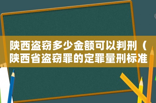 陜西盜竊多少金額可以判刑（陜西省盜竊罪的定罪量刑標(biāo)準(zhǔn)）