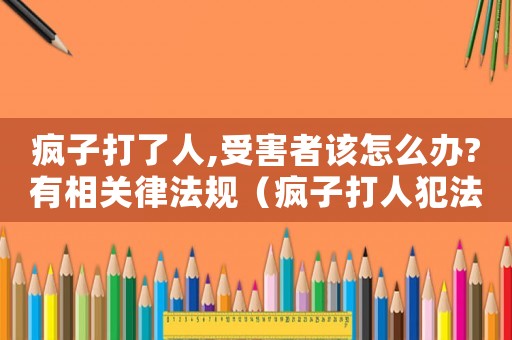 瘋子打了人,受害者該怎么辦?有相關律法規（瘋子打人犯法嗎）