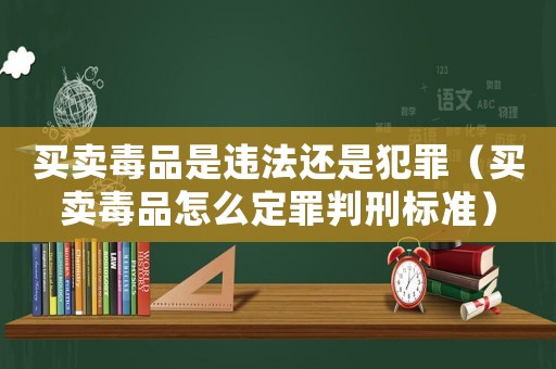買賣毒品是違法還是犯罪（買賣毒品怎么定罪判刑標準）