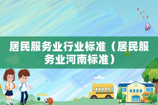 居民服務(wù)業(yè)行業(yè)標準（居民服務(wù)業(yè)河南標準）