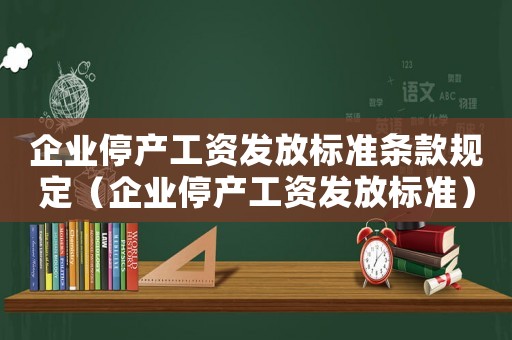 企業停產工資發放標準條款規定（企業停產工資發放標準）