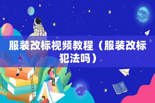 服裝改標視頻教程（服裝改標犯法嗎）