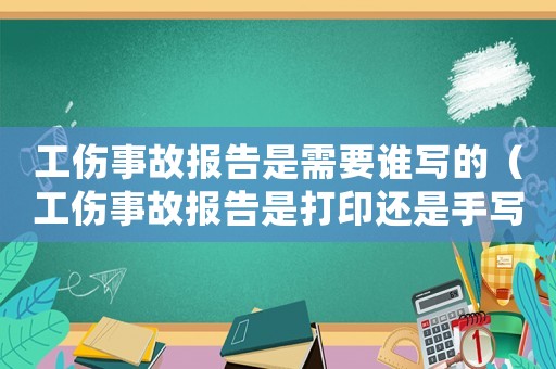 工傷事故報(bào)告是需要誰(shuí)寫的（工傷事故報(bào)告是打印還是手寫）
