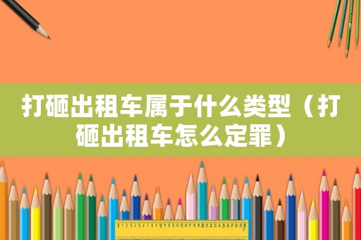 打砸出租車屬于什么類型（打砸出租車怎么定罪）