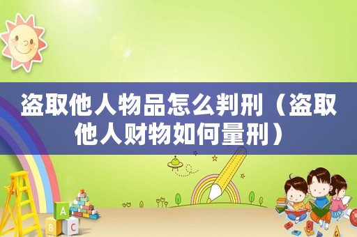 盜取他人物品怎么判刑（盜取他人財物如何量刑）