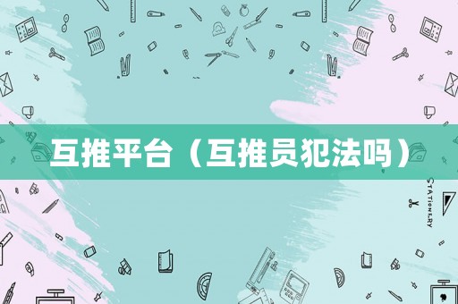互推平臺（互推員犯法嗎）