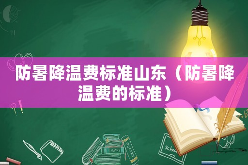 防暑降溫費標準山東（防暑降溫費的標準）