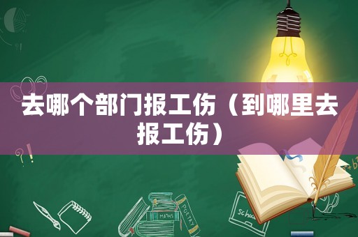 去哪個(gè)部門報(bào)工傷（到哪里去報(bào)工傷）