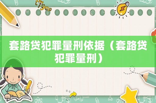 套路貸犯罪量刑依據（套路貸犯罪量刑）