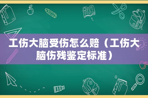 工傷大腦受傷怎么賠（工傷大腦傷殘鑒定標準）