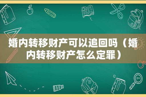 婚內轉移財產可以追回嗎（婚內轉移財產怎么定罪）