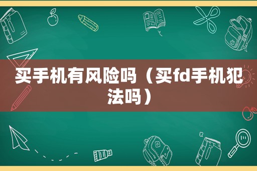 買手機有風險嗎（買fd手機犯法嗎）