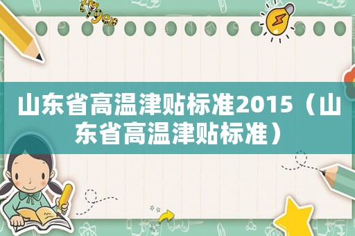 山東省高溫津貼標(biāo)準(zhǔn)2015（山東省高溫津貼標(biāo)準(zhǔn)）