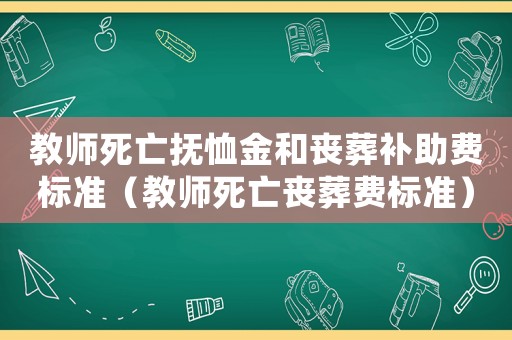 教師死亡撫恤金和喪葬補助費標準（教師死亡喪葬費標準）