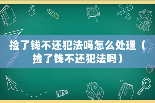 撿了錢不還犯法嗎怎么處理（撿了錢不還犯法嗎）