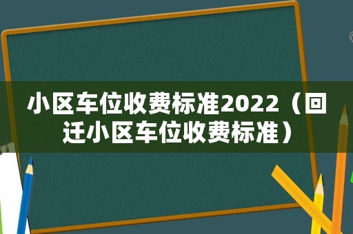 小區(qū)車位收費標(biāo)準2022（回遷小區(qū)車位收費標(biāo)準）