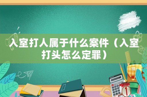 入室打人屬于什么案件（入室打頭怎么定罪）