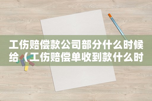 工傷賠償款公司部分什么時候給（工傷賠償單收到款什么時候到賬）