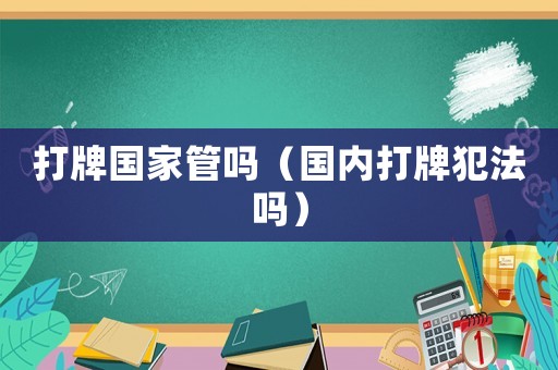 打牌國家管嗎（國內打牌犯法嗎）