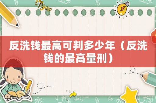 反洗錢最高可判多少年（反洗錢的最高量刑）