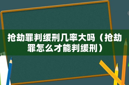搶劫罪判緩刑幾率大嗎（搶劫罪怎么才能判緩刑）