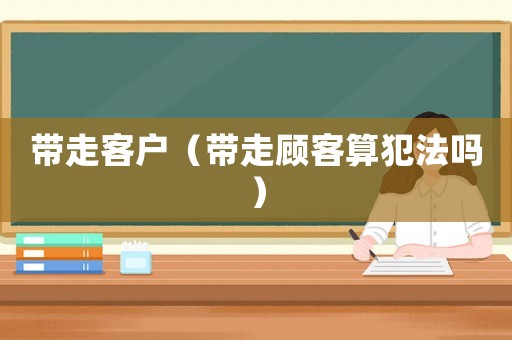 帶走客戶（帶走顧客算犯法嗎）