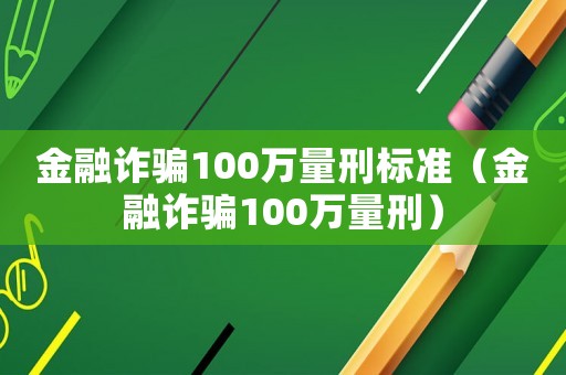 金融詐騙100萬量刑標準（金融詐騙100萬量刑）