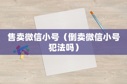 售賣微信小號（倒賣微信小號犯法嗎）